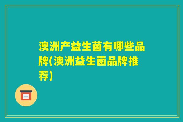 澳洲产益生菌有哪些品牌(澳洲益生菌品牌推荐)