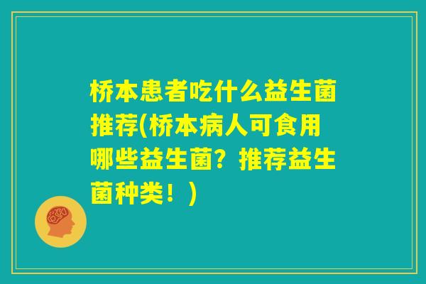 桥本患者吃什么益生菌推荐(桥本病人可食用哪些益生菌?推荐益生菌种类!) 桥本患者吃什么益生菌推荐(桥本病人可食用哪些益生菌?推荐益生菌种类!)