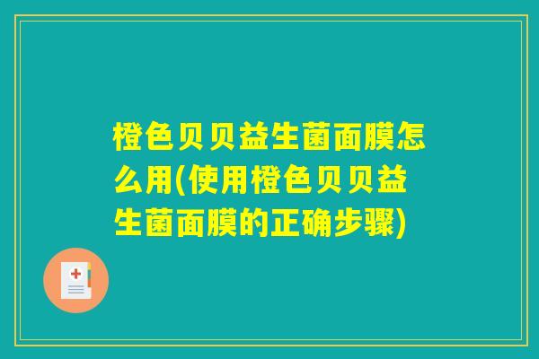 橙色贝贝益生菌面膜怎么用(使用橙色贝贝益生菌面膜的正确步骤) 橙色贝贝益生菌面膜怎么用(使用橙色贝贝益生菌面膜的正确步骤)