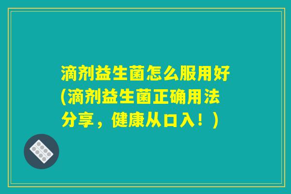 滴剂益生菌怎么服用好(滴剂益生菌正确用法分享,健康从口入!) 滴剂益生菌怎么服用好(滴剂益生菌正确用法分享,健康从口入!)