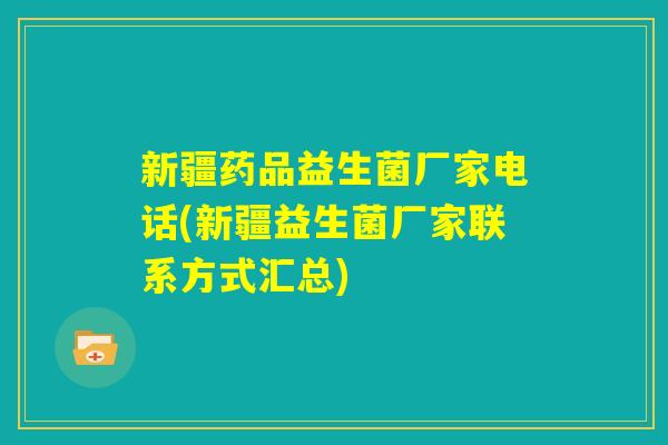 新疆药品益生菌厂家电话(新疆益生菌厂家联系方式汇总)