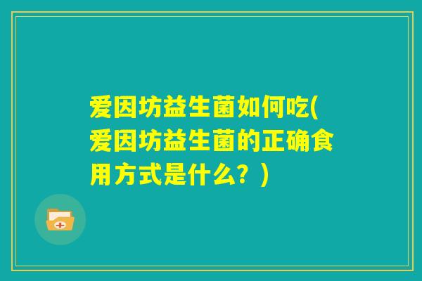 爱因坊益生菌如何吃(爱因坊益生菌的正确食用方式是什么？)