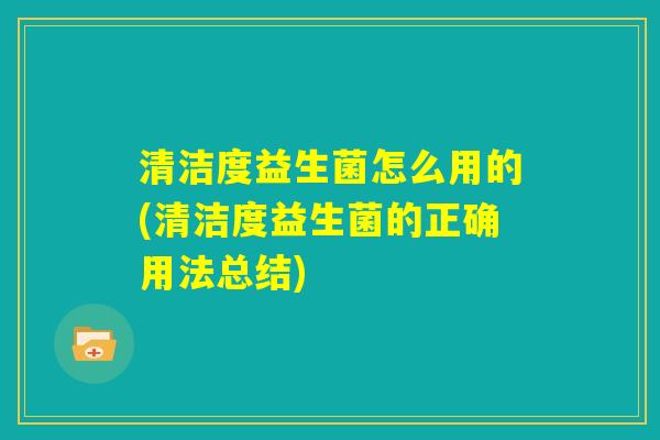 清洁度益生菌怎么用的(清洁度益生菌的正确用法总结)