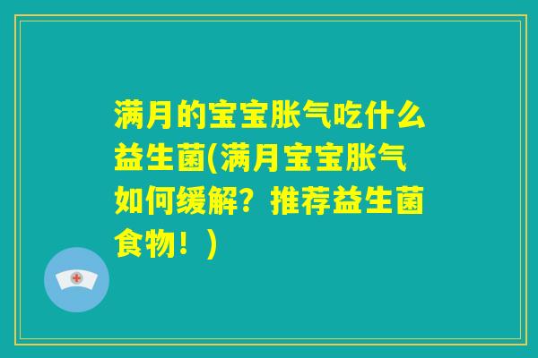 满月的宝宝胀气吃什么益生菌(满月宝宝胀气如何缓解？推荐益生菌食物！)