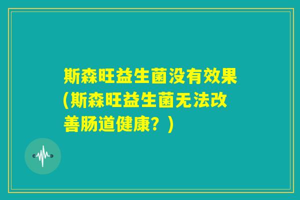 斯森旺益生菌没有效果(斯森旺益生菌无法改善肠道健康？)