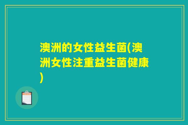 澳洲的女性益生菌(澳洲女性注重益生菌健康)