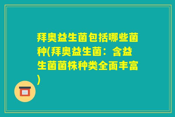 拜奥益生菌包括哪些菌种(拜奥益生菌：含益生菌菌株种类全面丰富)