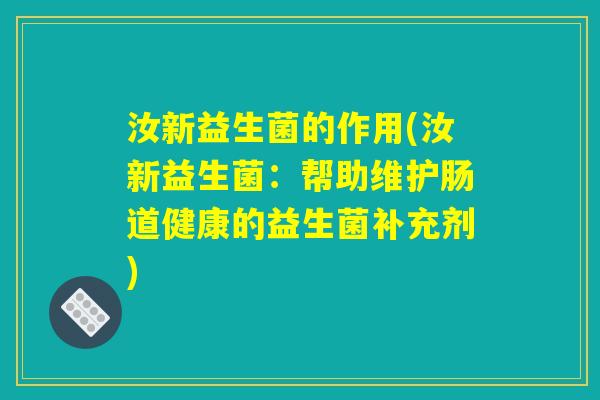 汝新益生菌的作用(汝新益生菌：帮助维护肠道健康的益生菌补充剂)