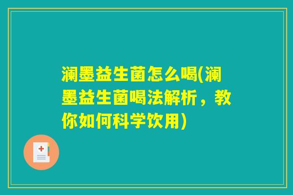 澜墨益生菌怎么喝(澜墨益生菌喝法解析，教你如何科学饮用)