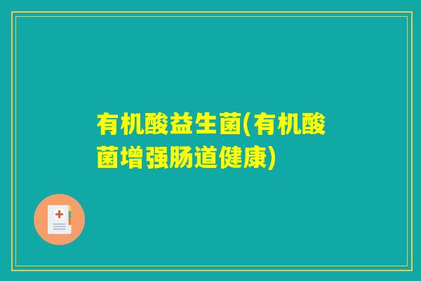 有机酸益生菌(有机酸菌增强肠道健康)