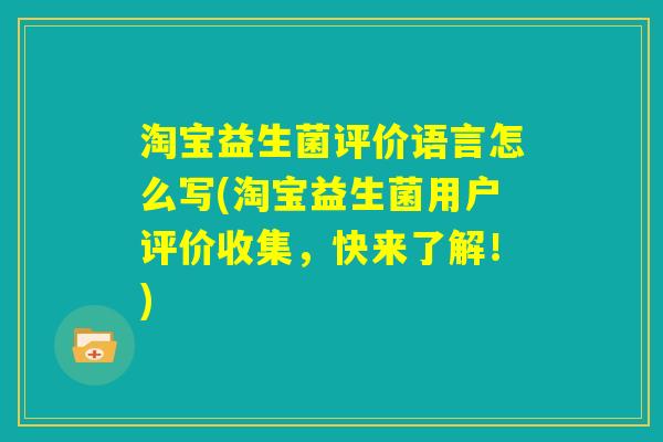 淘宝益生菌评价语言怎么写(淘宝益生菌用户评价收集，快来了解！)