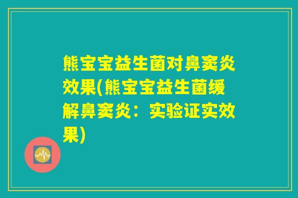 熊宝宝益生菌对鼻窦炎效果(熊宝宝益生菌缓解鼻窦炎：实验证实效果)