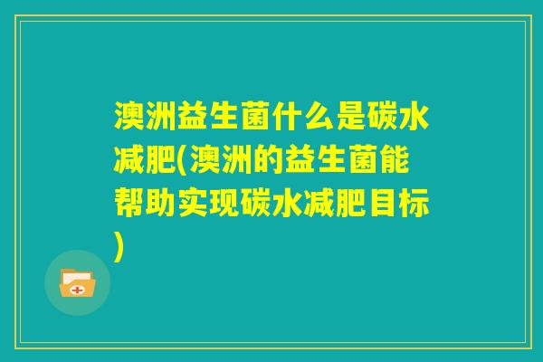 澳洲益生菌什么是碳水减肥(澳洲的益生菌能帮助实现碳水减肥目标)