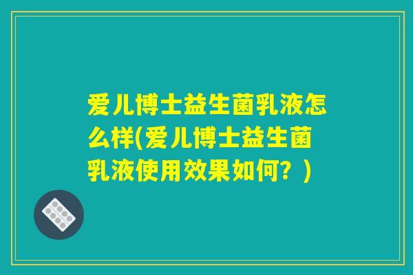 爱儿博士益生菌乳液怎么样(爱儿博士益生菌乳液使用效果如何？)