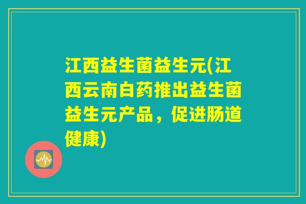 江西益生菌益生元(江西云南白药推出益生菌益生元产品，促进肠道健康)