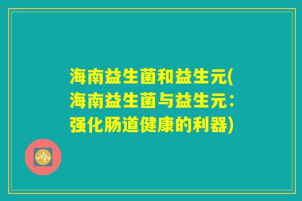 海南益生菌和益生元(海南益生菌与益生元：强化肠道健康的利器)