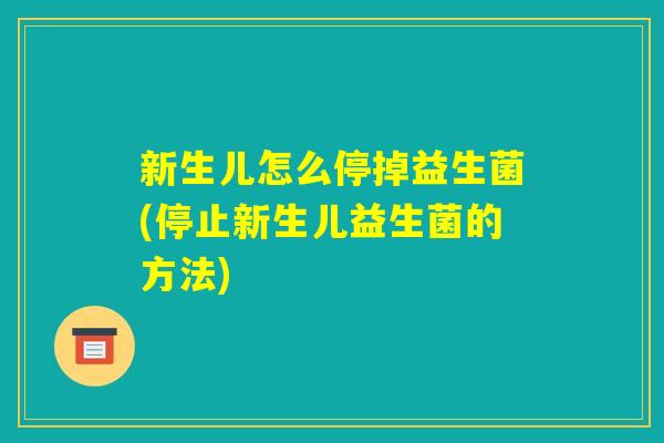 新生儿怎么停掉益生菌(停止新生儿益生菌的方法)