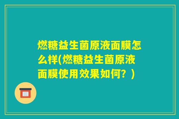 燃糖益生菌原液面膜怎么样(燃糖益生菌原液面膜使用效果如何?) 燃糖益生菌原液面膜怎么样(燃糖益生菌原液面膜使用效果如何?)