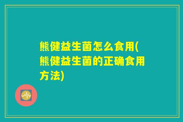 熊健益生菌怎么食用(熊健益生菌的正确食用方法)