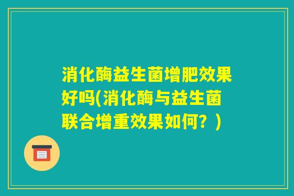 消化酶益生菌增肥效果好吗(消化酶与益生菌联合增重效果如何？)