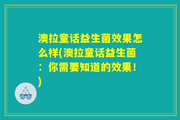 澳拉童话益生菌效果怎么样(澳拉童话益生菌：你需要知道的效果！)