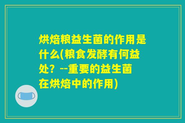 烘焙粮益生菌的作用是什么(粮食发酵有何益处？--重要的益生菌在烘焙中的作用)