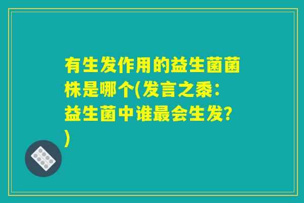 有生发作用的益生菌菌株是哪个(发言之黍：益生菌中谁最会生发？)