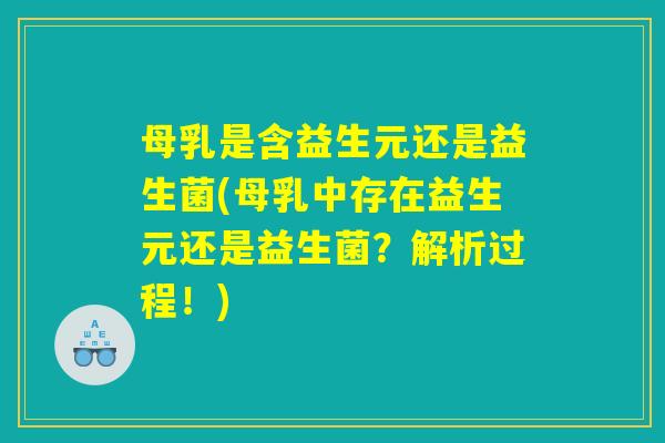 母乳是含益生元还是益生菌(母乳中存在益生元还是益生菌？解析过程！)