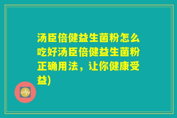 汤臣倍健益生菌粉怎么吃好汤臣倍健益生菌粉正确用法，让你健康受益)