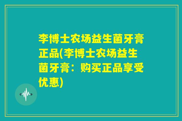 李博士农场益生菌牙膏正品(李博士农场益生菌牙膏:购买正品享受优惠) 李博士农场益生菌牙膏正品(李博士农场益生菌牙膏:购买正品享受优惠)