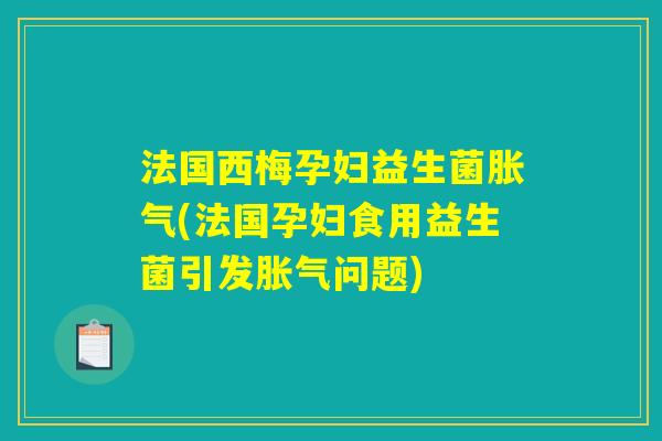 法国西梅孕妇益生菌胀气(法国孕妇食用益生菌引发胀气问题) 法国西梅孕妇益生菌胀气(法国孕妇食用益生菌引发胀气问题)