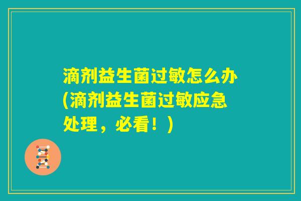 滴剂益生菌过敏怎么办(滴剂益生菌过敏应急处理，必看！)