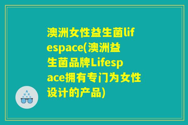 澳洲女性益生菌lifespace(澳洲益生菌品牌Lifespace拥有专门为女性设计的产品)