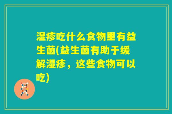湿疹吃什么食物里有益生菌(益生菌有助于缓解湿疹，这些食物可以吃)