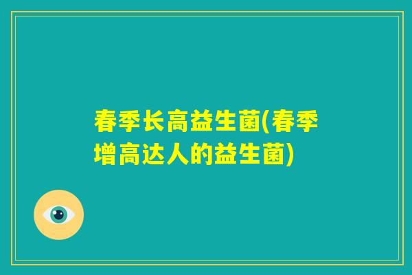 春季长高益生菌(春季增高达人的益生菌)