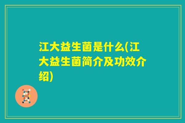 江大益生菌是什么(江大益生菌简介及功效介绍) 江大益生菌是什么(江大益生菌简介及功效介绍)