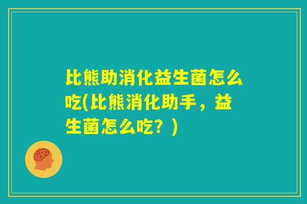 比熊助消化益生菌怎么吃(比熊消化助手，益生菌怎么吃？)