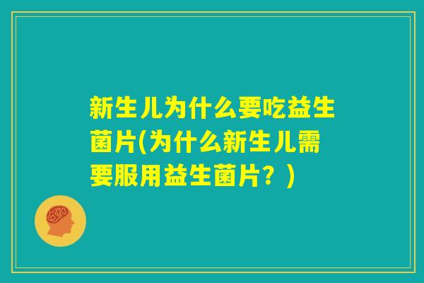 新生儿为什么要吃益生菌片(为什么新生儿需要服用益生菌片？)
