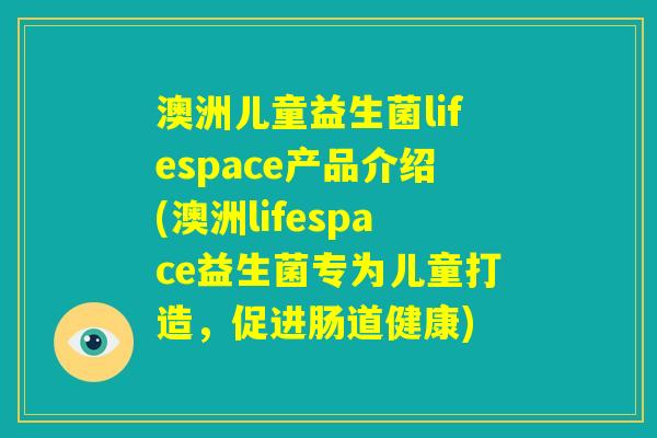 澳洲儿童益生菌lifespace产品介绍(澳洲lifespace益生菌专为儿童打造，促进肠道健康)
