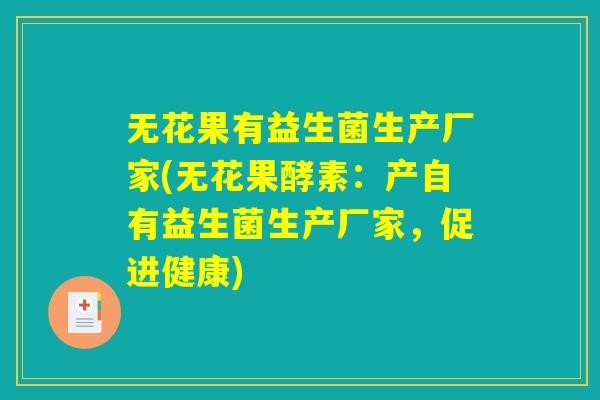 无花果有益生菌生产厂家(无花果酵素:产自有益生菌生产厂家,促进健康) 无花果有益生菌生产厂家(无花果酵素:产自有益生菌生产厂家,促进健康)