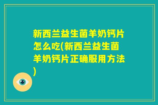 新西兰益生菌羊奶钙片怎么吃(新西兰益生菌羊奶钙片正确服用方法) 新西兰益生菌羊奶钙片怎么吃(新西兰益生菌羊奶钙片正确服用方法)