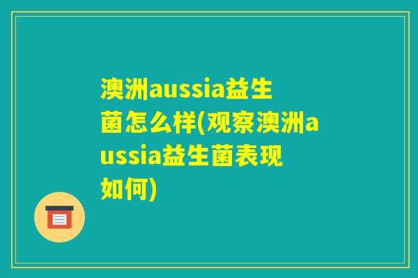 澳洲aussia益生菌怎么样(观察澳洲aussia益生菌表现如何) 澳洲aussia益生菌怎么样(观察澳洲aussia益生菌表现如何)