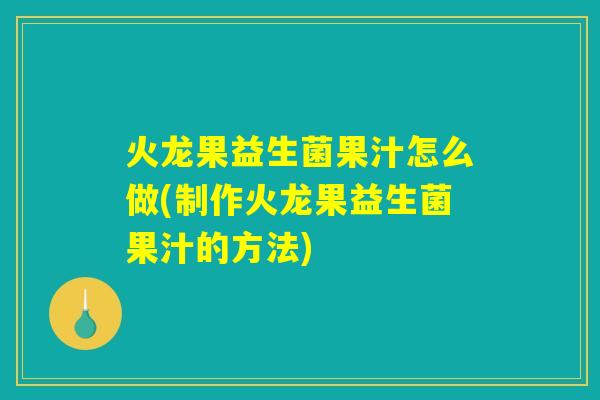 火龙果益生菌果汁怎么做(制作火龙果益生菌果汁的方法)