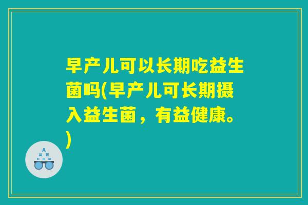 早产儿可以长期吃益生菌吗(早产儿可长期摄入益生菌，有益健康。)