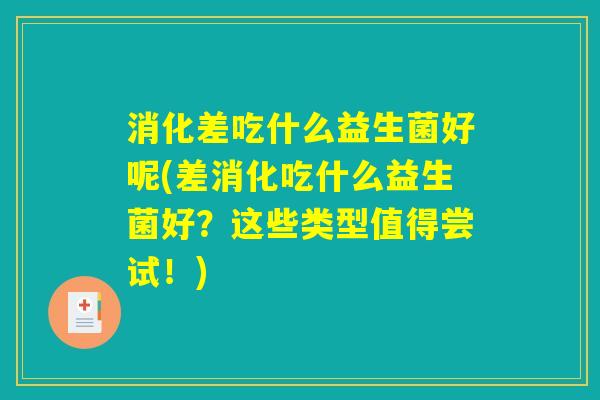 消化差吃什么益生菌好呢(差消化吃什么益生菌好?这些类型值得尝试!) 消化差吃什么益生菌好呢(差消化吃什么益生菌好?这些类型值得尝试!)