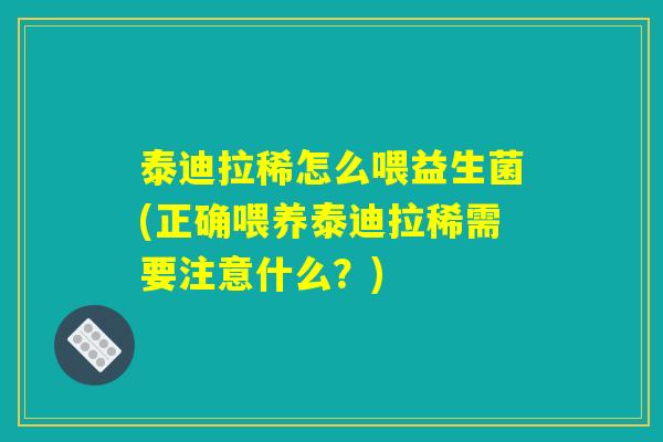 泰迪拉稀怎么喂益生菌(正确喂养泰迪拉稀需要注意什么?) 泰迪拉稀怎么喂益生菌(正确喂养泰迪拉稀需要注意什么?)