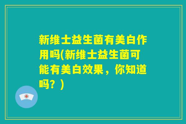 新维士益生菌有美白作用吗(新维士益生菌可能有美白效果，你知道吗？)
