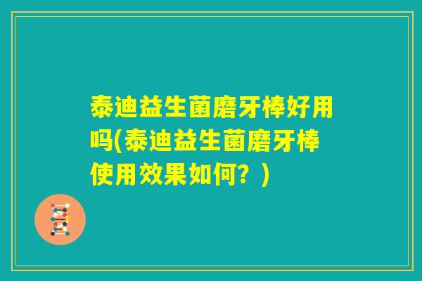 泰迪益生菌磨牙棒好用吗(泰迪益生菌磨牙棒使用效果如何？)