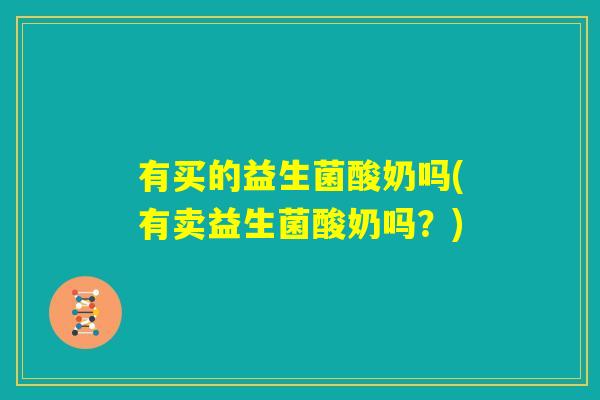 有买的益生菌酸奶吗(有卖益生菌酸奶吗？)