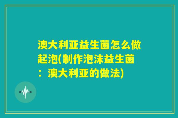 澳大利亚益生菌怎么做起泡(制作泡沫益生菌：澳大利亚的做法)